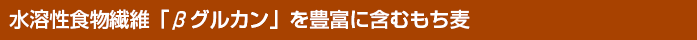 水溶性食物繊維「βグルカン」を豊富に含むもち麦