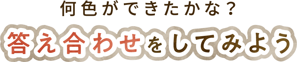 何色ができたかな？答え合わせをしてみよう